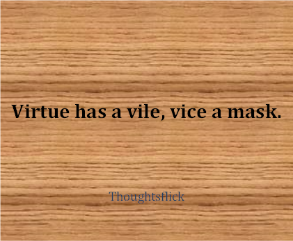 virtue has a vile, vice a mask.